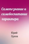 Юрий Орлов - Самопознание и самовоспитание характера