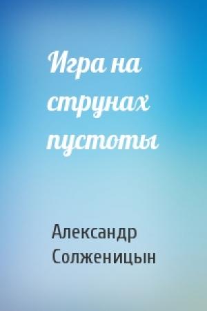 Обложка книги «Игра на струнах пустоты» — Александр Солженицын