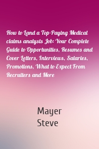 How to Land a Top-Paying Medical claims analysts Job: Your Complete Guide to Opportunities, Resumes and Cover Letters, Interviews, Salaries, Promotions, What to Expect From Recruiters and More