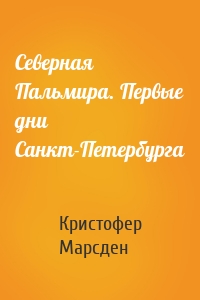 Северная Пальмира. Первые дни Санкт-Петербурга