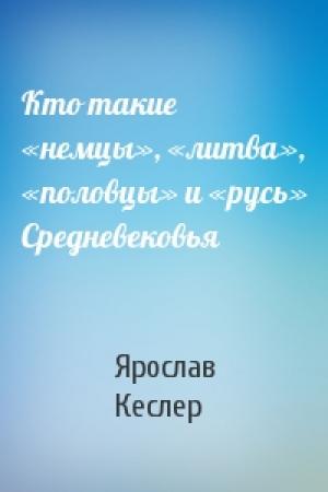Обложка книги «Кто такие «немцы», «литва», «половцы» и «русь» Средневековья» — Ярослав Кеслер