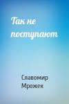 Славомир Мрожек - Так не поступают