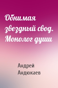 Обнимая звездный свод. Монолог души
