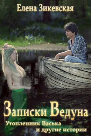 Обложка книги «Записки ведуна. Утопленник Васька и другие истории (СИ)» — Зикевская Елена