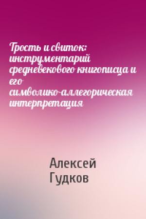 Обложка книги «Трость и свиток: инструментарий средневекового книгописца и его символико-аллегорическая интерпретация» — Алексей Гудков