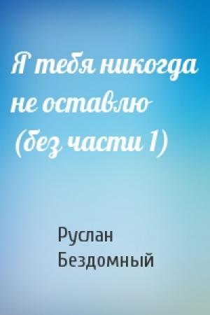 Обложка книги «Я тебя никогда не оставлю (без части 1)» — Руслан Бездомный
