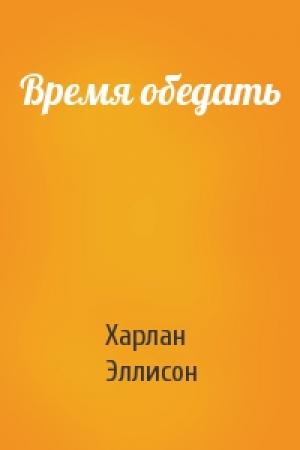 Обложка книги «Время обедать» — Харлан Эллисон