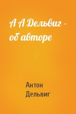 Обложка книги «А А Дельвиг - об авторе» — Антон Дельвиг