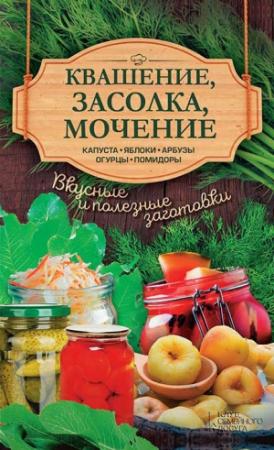 Обложка книги «Квашение, засолка, мочение. Капуста, яблоки, арбузы, огурцы, помидоры» — Анна Кобец