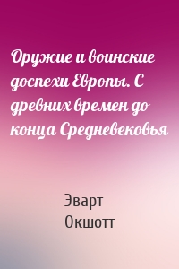 Оружие и воинские доспехи Европы. С древних времен до конца Средневековья