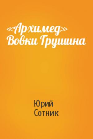 Обложка книги ««Архимед» Вовки Грушина» — Юрий Сотник