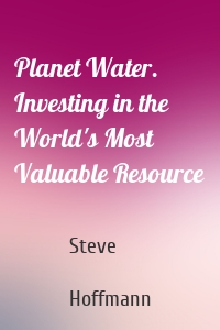 Planet Water. Investing in the World's Most Valuable Resource