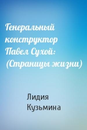 Обложка книги «Генеральный конструктор Павел Сухой: (Страницы жизни)» — Лидия Кузьмина