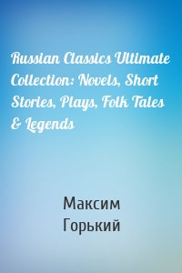 Russian Classics Ultimate Collection: Novels, Short Stories, Plays, Folk Tales & Legends
