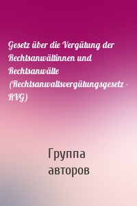 Gesetz über die Vergütung der Rechtsanwältinnen und Rechtsanwälte (Rechtsanwaltsvergütungsgesetz - RVG)