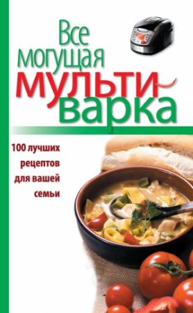 Обложка книги «Все могущая мультиварка. 100 лучших рецептов для вашей семьи» — Е. Левашева