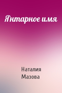 Наталия Мазова - Янтарное имя