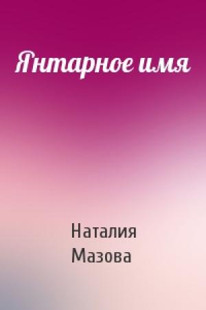Обложка книги «Янтарное имя» — Наталия Мазова