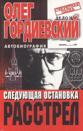 Обложка книги «Следующая остановка - расстрел» — Олег Гордиевский