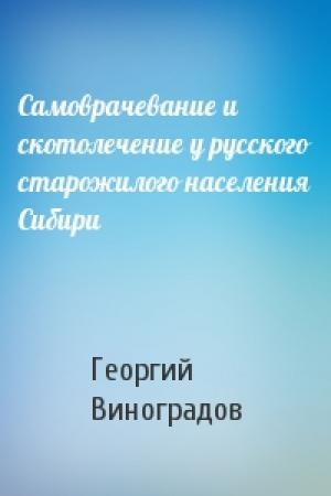 Обложка книги «Самоврачевание и скотолечение у русского старожилого населения Сибири» — Георгий Семенович Виноградов