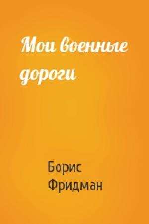Обложка книги «Мои военные дороги» — Борис Фридман