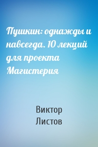 Пушкин: однажды и навсегда. 10 лекций для проекта Магистерия