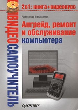 Обложка книги «Апгрейд, ремонт и обслуживание компьютера» — Александр Ватаманюк