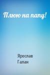 Ярослав Галан - Плюю на папу!