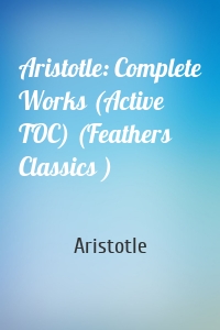 Aristotle: Complete Works (Active TOC) (Feathers Classics )