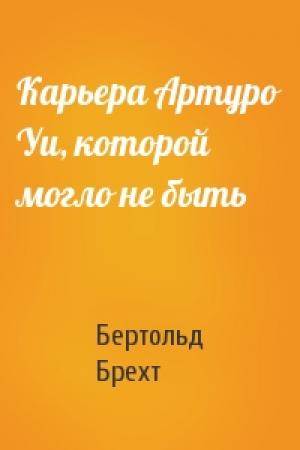 Обложка книги «Карьера Артуро Уи, которой могло не быть» — Бертольд Брехт