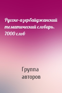 Русско-азербайджанский тематический словарь. 7000 слов