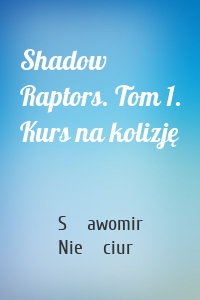 Shadow Raptors. Tom 1. Kurs na kolizję