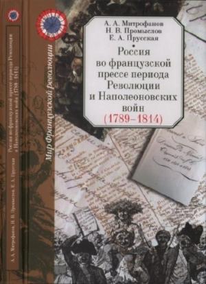 Обложка книги «Россия во французской прессе периода Революции и Наполеоновских войн (1789-1814)» — Андрей Митрофанов, Николай Промыслов, Евгения Прусская