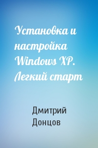 Дмитрий Донцов - Установка и настройка Windows XP. Легкий старт