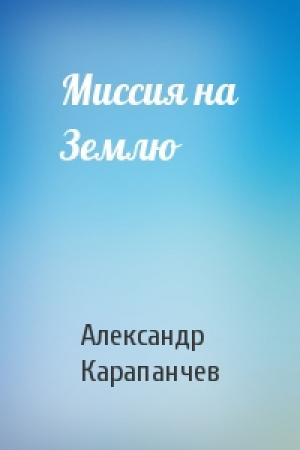 Обложка книги «Миссия на Землю» — Александр Карапанчев