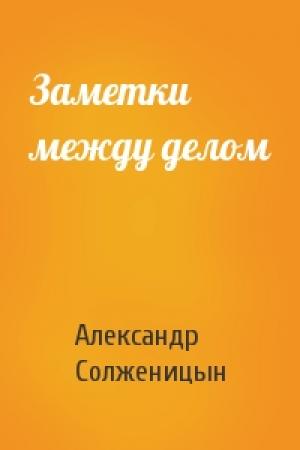 Обложка книги «Заметки между делом» — Александр Солженицын