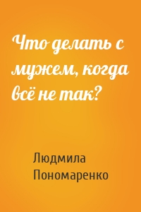 Что делать с мужем, когда всё не так?