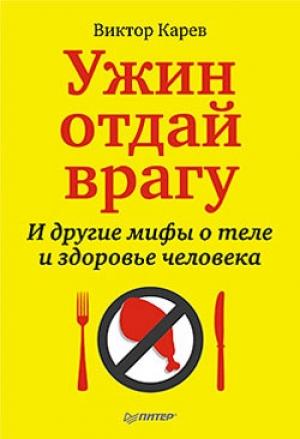 Обложка книги «Ужин отдай врагу! И другие мифы о теле и здоровье человека» — Виктор Карев