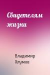 Владимир Хлумов - Свидетелям жизни
