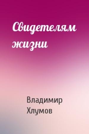 Обложка книги «Свидетелям жизни» — Владимир Хлумов
