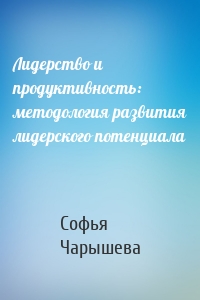 Лидерство и продуктивность: методология развития лидерского потенциала