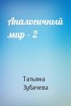 Зубачева Татьяна - Аналогичный мир – 2