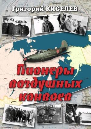 Обложка книги «Пионеры воздушных конвоев. Малоизвестные страницы войны» — Григорий Киселев