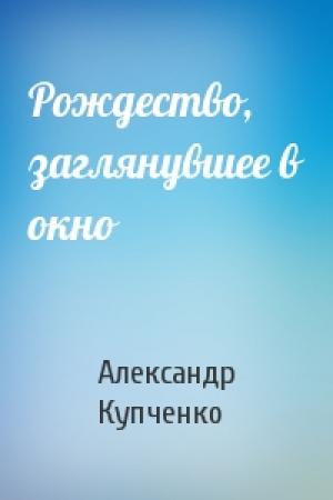 Обложка книги «Рождество, заглянувшее в окно» — Александр Купченко