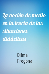 La noción de medio en la teoría de las situaciones didácticas