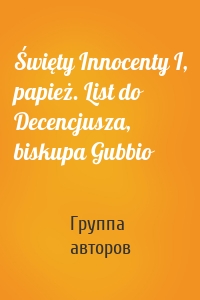 Święty Innocenty I, papież. List do Decencjusza, biskupa Gubbio