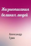 Александр Грин - Жизнеописания великих людей
