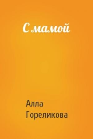 Обложка книги «С мамой» — Алла Гореликова