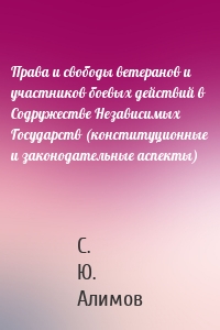 Права и свободы ветеранов и участников боевых действий в Содружестве Независимых Государств (конституционные и законодательные аспекты)