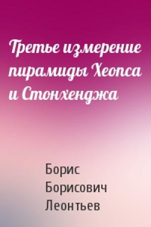 Обложка книги «Третье измерение пирамиды Хеопса и Стонхенджа» — Борис Борисович Леонтьев